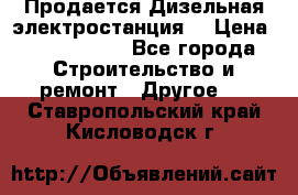 Продается Дизельная электростанция. › Цена ­ 1 400 000 - Все города Строительство и ремонт » Другое   . Ставропольский край,Кисловодск г.